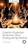 Complete Hypnotism: Mesmerism, MindReading and Spiritualism Complete Hypnotism: Mesmerism, MindReading and Spiritualism