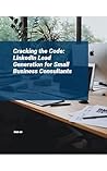 Cracking the Code: LinkedIn Lead Generation for Small Business Consultants