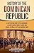 History of the Dominican Republic: A Captivating Guide to the Caribbean Island's Ancient Roots, Taínos and Caribs, Colonial Past, and Modern Times (European Exploration and Settlement)
