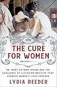 The Cure for Women: Dr. Mary Putnam Jacobi and the Challenge to Victorian Medicine That Changed Women's Lives Forever