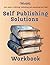 Self Publishing Solutions Workbook: Your Guide to Writing, Publishing, and Launching Your Book Successfully