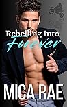Rebelling Into Forever by Mica Rae
