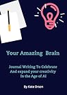 Your Amazing Brain: 21 days of journal writing exercises to celebrate creativity in the age of AI Your Amazing Brain: 21 days of journal writing exercises to celebrate creativity in the age of AI