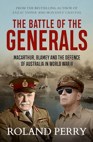 The Battle of the Generals: MacArthur, Blamey and the defence of Australia in World War II (Kindle Edition)