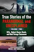 True Stories of the Paranormal and Unexplained. Volume Two: UFOs, Bigfoot, Ghosts, Ghouls and Other Strange Phenomena