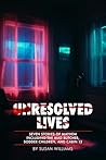 Unresolved Lives: Seven Stories of Mayhem Including the Mad Butcher, Sodder Children, and Cabin 13