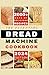 The Essential Bread Machine Cookbook: 2000+ Days of Flavorful and Delicious Recipes to Help You Make Fresh and Tasty Homemade Loaves | Master Expert Tips to Bake Perfectly with any Bread Maker