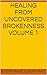Healing from Uncovered Brok...