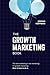 The Growth Marketing Book: ...
