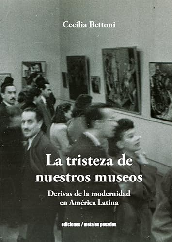 La tristeza de nuestros museos: Derivas de la modernidad en América Latina (Spanish Edition)