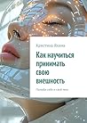 Как научиться принимать свою внешность: Полюби себя и своё тело (Russian Edition)