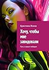 Хочу, чтобы мне завидовали: Путь к новым победам (Russian Edition)