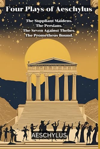 Four Plays of Aeschylus: The Suppliant Maidens. The Persians. The Seven Against Thebes. The Prometheus Bound.
