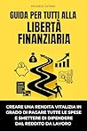 Guida per tutti alla libertà finanziaria: creare una rendita vitalizia in grado di pagare tutte le spese, e smettere di dipendere dal reddito da lavoro. (italian edition)