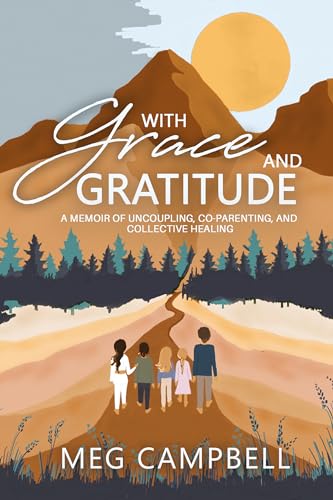 With Grace and Gratitude: A Memoir of Uncoupling, Co-Parenting, and Collective Healing (Kindle Edition)