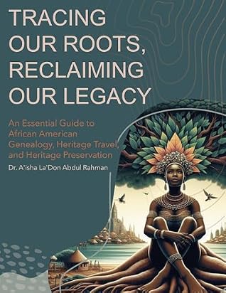 Tracing Our Roots Reclaiming Our Legacy: An Essential Guide to African American Genealogy, Heritage Travel, and Heritage Preservation