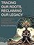Tracing Our Roots Reclaiming Our Legacy: An Essential Guide to African American Genealogy, Heritage Travel, and Heritage Preservation