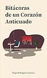 Bitácoras de un Corazón Anticuado by Diego Rodríguez Carrasco