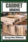 CABINET MAKING: Mastering the Art of Cabinet Making: Expert Techniques, Essential Tools, and Pro Tips for Crafting Elegant Woodwork with Precision and Style CABINET MAKING: Mastering the Art of Cabinet Making: Expert Techniques, Essential Tools, and Pro Tips for Crafting Elegant Woodwork with Precision and Style