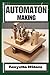 AUTOMATON: Crafting Lifelike Automatons: A Comprehensive Guide to Designing, Building, and Animating Mechanical Wonders for Enthusiasts, Inventors, and Hobbyists
