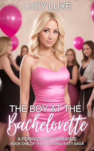 The Boy At The Bachelorette - A Feminization Romance: Book one of the Becoming Katy saga (Kindle Edition)