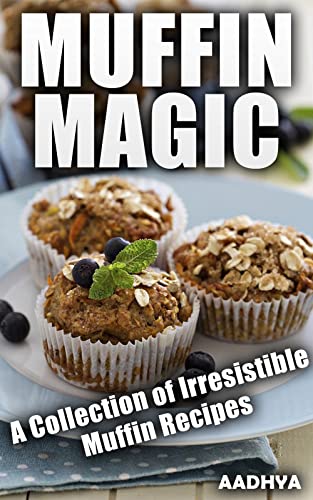 MUFFIN MAGIC - A Collection of Irresistible Muffin Recipes (Kindle Edition)