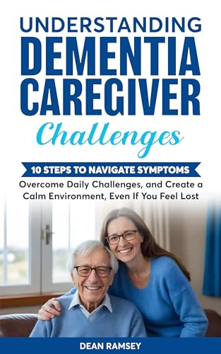 Understanding Dementia Caregiver Challanges: 10 steps to Navigate Symptoms Overcome Dailey Challenges, Create a Calm Environment,Even if You Feel Lost (Kindle Edition)
