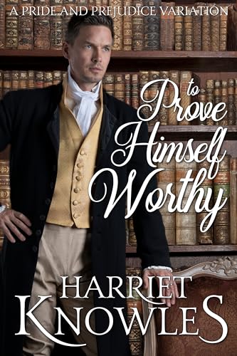 To Prove Himself Worthy: A Pride and Prejudice Variation (A Darcy and Elizabeth Quick Read Interlude)