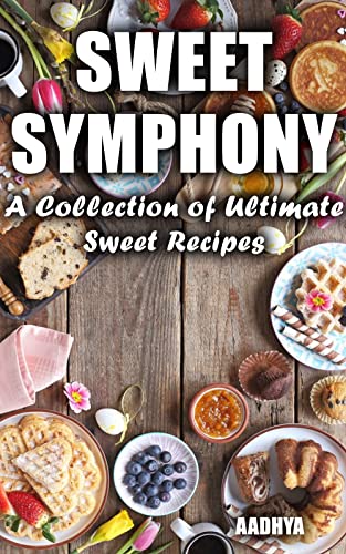 SWEET SYMPHONY - A Collection of Ultimate Sweet Recipes (Kindle Edition)