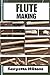FLUTE MAKING  by Kenyetta Miltons