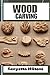 WOOD CARVING : Techniques, ...
