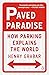 Paved Paradise: How Parking Explains the World