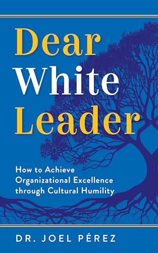Dear White Leader: How to Achieve Organizational Excellence through Cultural Humility (Kindle Edition)