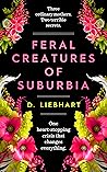 Feral Creatures of Suburbia by D. Liebhart