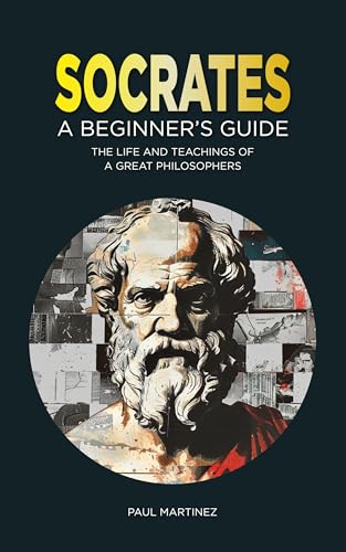 Socrates for Beginners: The Life and Teachings of a Great Philosopher (Famous Greek Philosophers Book 1)