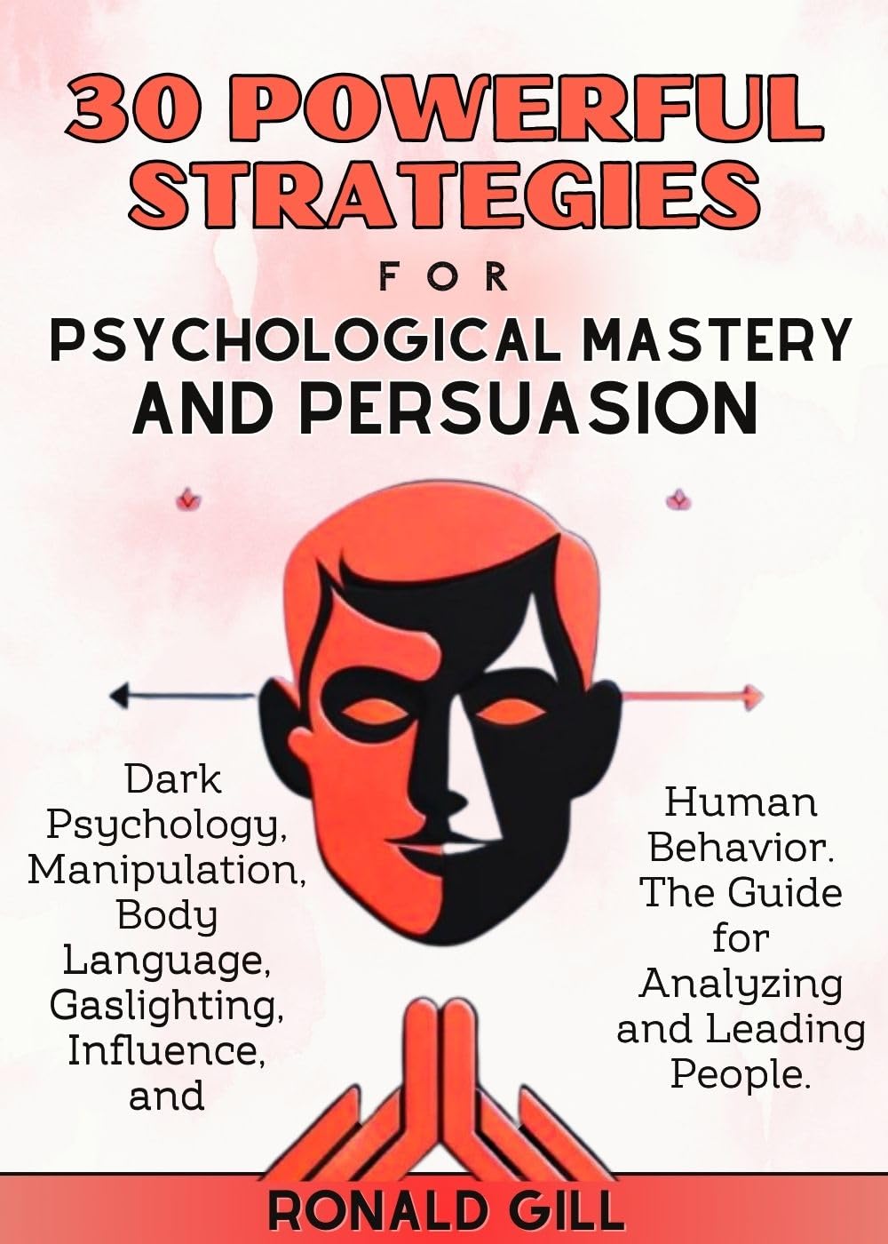 30 Powerful Strategies for Psychological Mastery and Persuasion: Dark Psychology, Manipulation, Body Language, Gaslighting, Influence, and Human Behavior. The Guide for Analyzing and Leading People. (Kindle Edition)