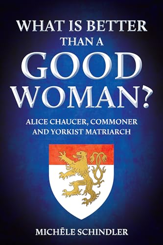 What is Better than a Good Woman?: Alice Chaucer, Commoner and Yorkist Matriarch (Hardcover)