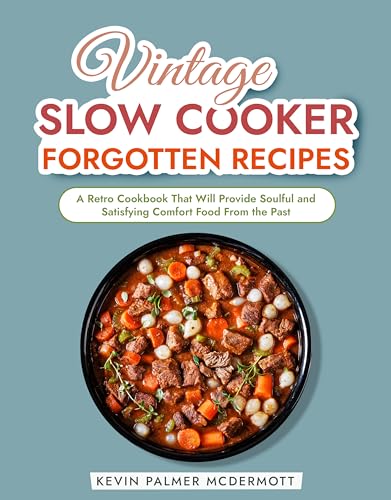 Vintage Slow Cooker Forgotten Recipes: A Retro Cookbook That Will Provide Soulful and Satisfying Comfort Food From the Past (Vintage and Retro Cookbooks)