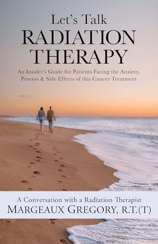 Let's Talk Radiation Therapy: An Insider's Guide for Patients Facing the Anxiety, Process, & Side Effects of this Cancer Treatment (Kindle Edition)