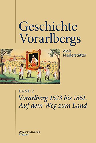 Vorarlberg 1523 bis 1861. Auf dem Weg zum Land: Geschichte Vorarlbergs, Band 2 (German Edition)