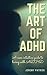 THE ART OF ADHD: A non intuitive guide to living with ADHD