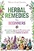 HERBAL REMEDIES FOR BEGINNERS : HOW TO IDENTIFY, GROW AND USE 20 ESSENTIAL HERBS & CREATE OVER 100 SAFE AND NATURAL ANCIENT REMEDIES TO TREAT COMMON AILMENTS