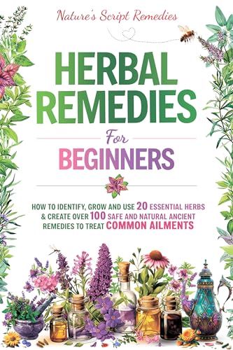 HERBAL REMEDIES FOR BEGINNERS : HOW TO IDENTIFY, GROW AND USE 20 ESSENTIAL HERBS & CREATE OVER 100 SAFE AND NATURAL ANCIENT REMEDIES TO TREAT COMMON AILMENTS (Kindle Edition)