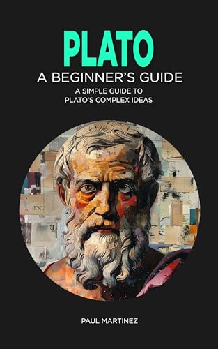 Plato: A Beginner's Guide: A Simple Guide to Plato's Complex Ideas (Famous Greek Philosophers Book 2)