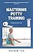 Mastering Potty Training: A...