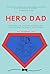 Hero Dad: Stepping Up, Staying Strong, and Succeeding in Baby's First Year