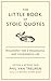 The Little Book of Stoic Quotes: Philosophy for a Meaningful and Courageous Life