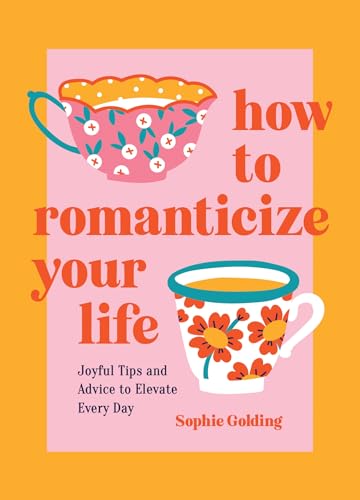 How to Romanticize Your Life: Joyful Tips and Advice to Elevate Every Day (Hardcover)