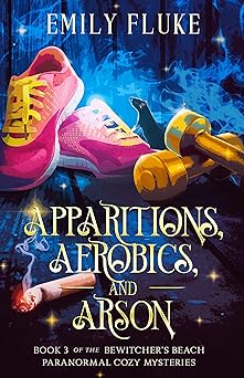 Apparitions, Aerobics, and Arson (Bewitcher's Beach Paranormal Cozy Mystery #3)