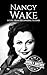 Nancy Wake: A Life from Beginning to End (World War 2 Biographies)